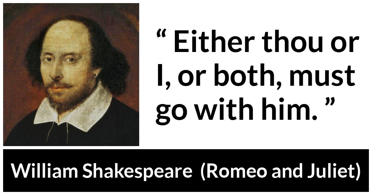 William Shakespeare - Romeo and Juliet - Either thou or I, or both, must go with him.