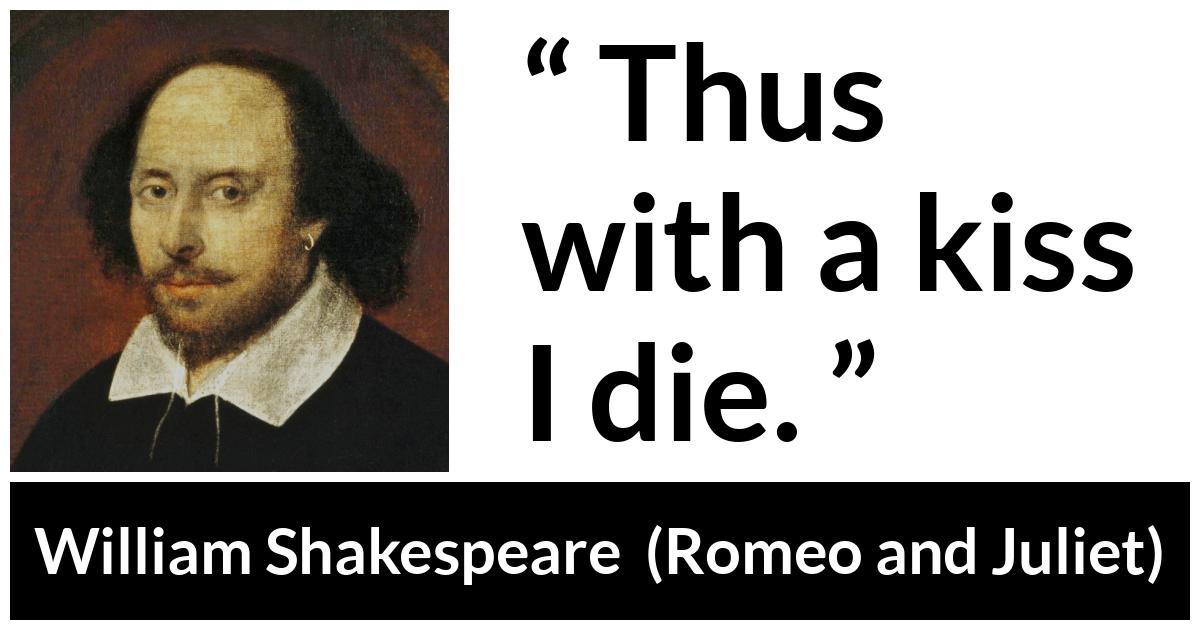 William Shakespeare - Romeo and Juliet - Thus with a kiss I die.
