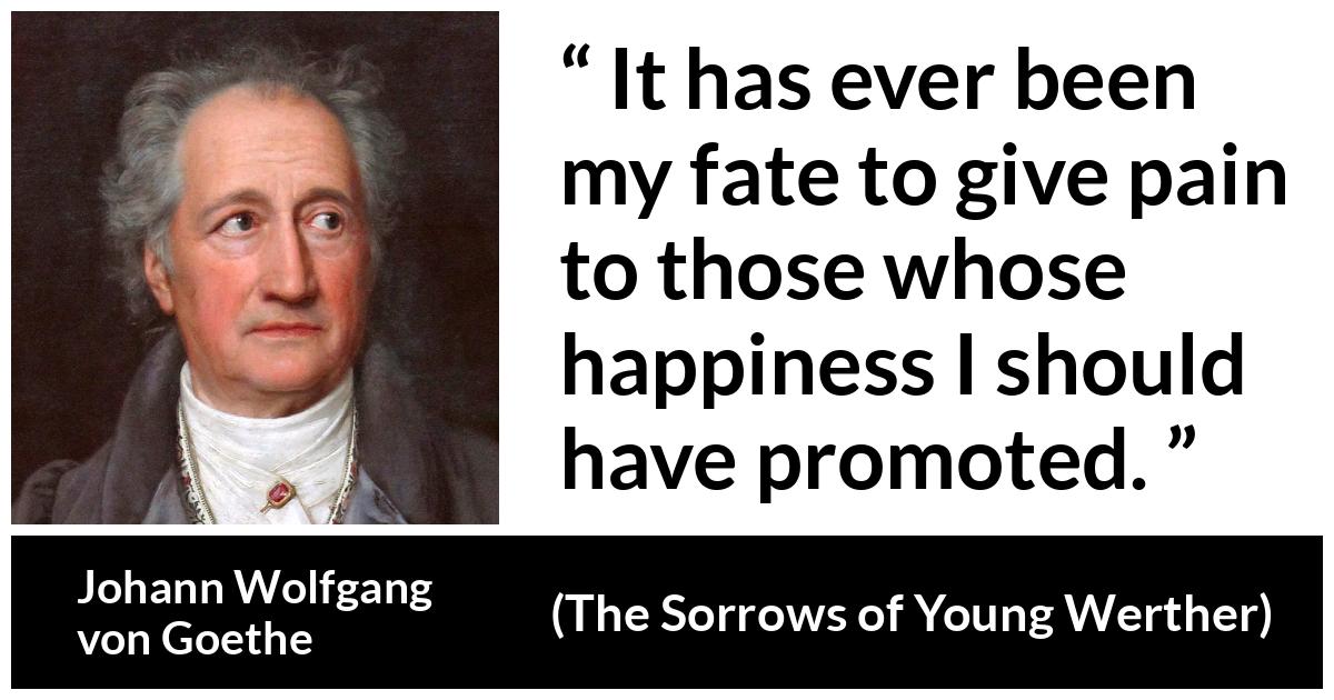 Johann Wolfgang von Goethe - The Sorrows of Young Werther - It has ever been my fate to give pain to those whose happiness I should have promoted.