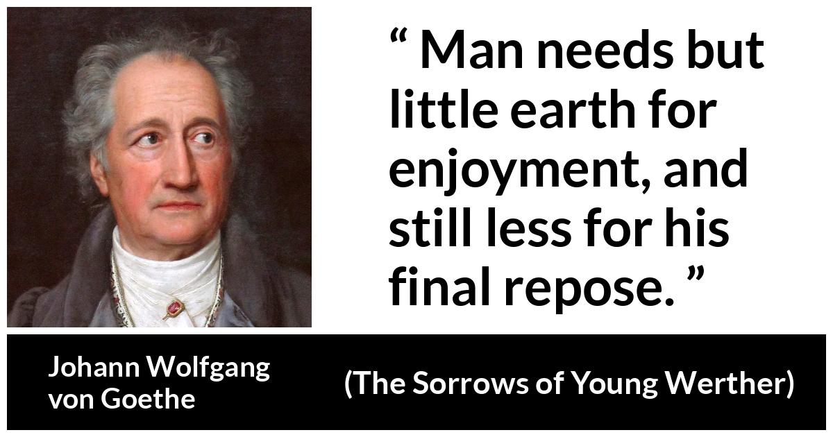 Johann Wolfgang von Goethe - The Sorrows of Young Werther - Man needs but little earth for enjoyment, and still less for his final repose.