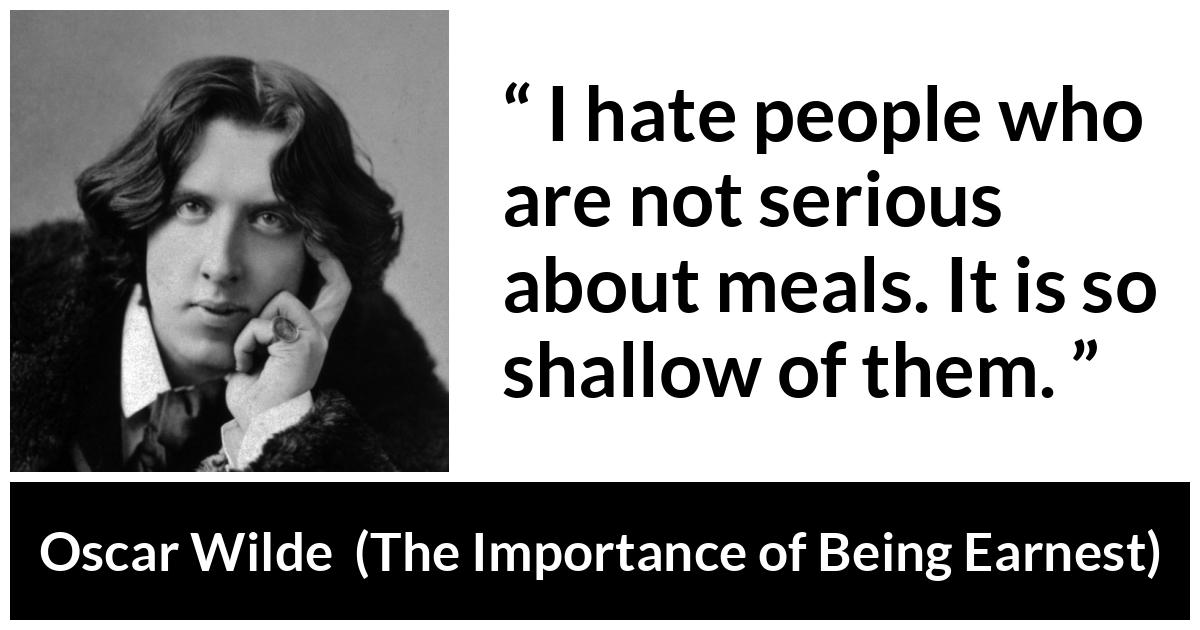 Oscar Wilde - The Importance of Being Earnest - I hate people who are not serious about meals. It is so shallow of them.