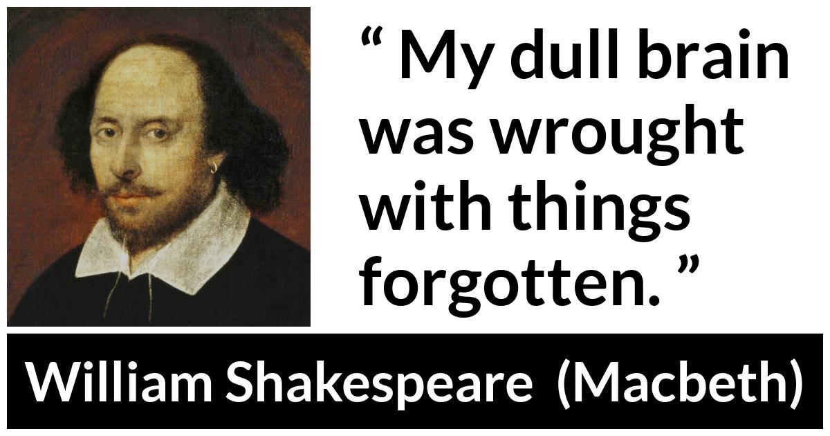 William Shakespeare - Macbeth - My dull brain was wrought with things forgotten.