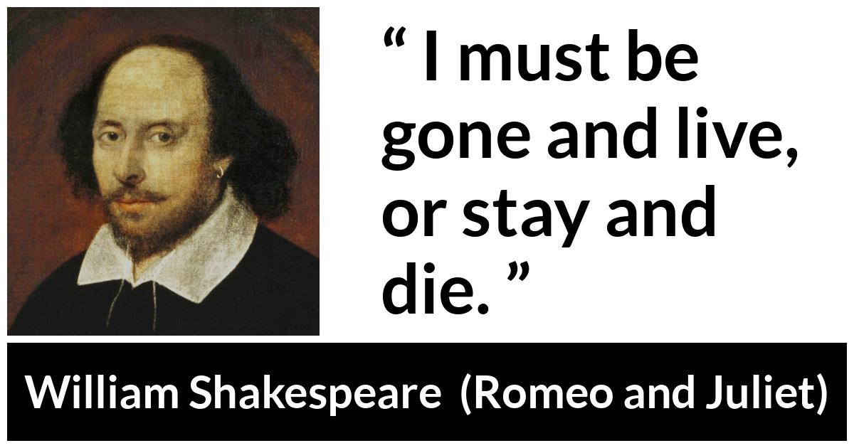 William Shakespeare - Romeo and Juliet - I must be gone and live, or stay and die.