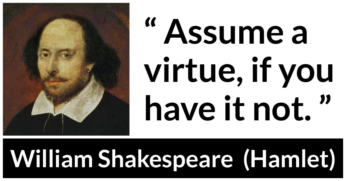 William Shakespeare - Hamlet - Assume a virtue, if you have it not.