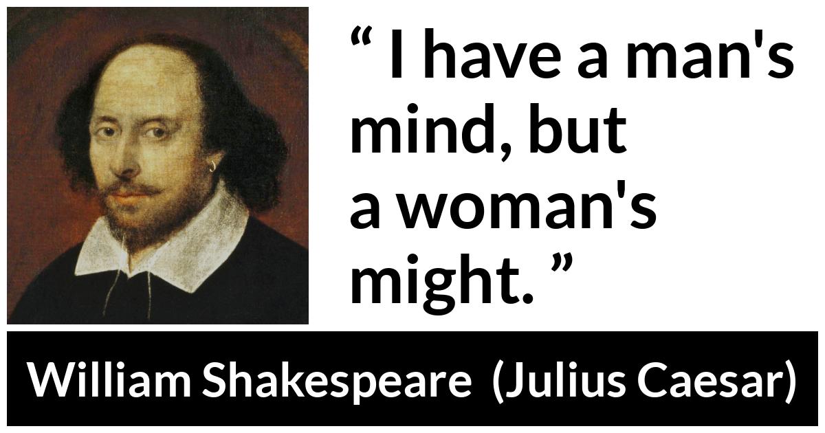 William Shakespeare - Julius Caesar - I have a man's mind, but a woman's might.