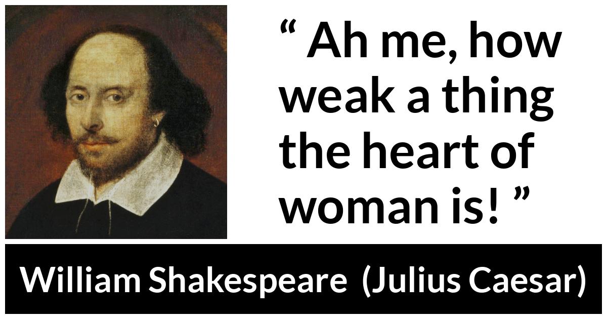 William Shakespeare - Julius Caesar - Ah me, how weak a thing the heart of woman is!