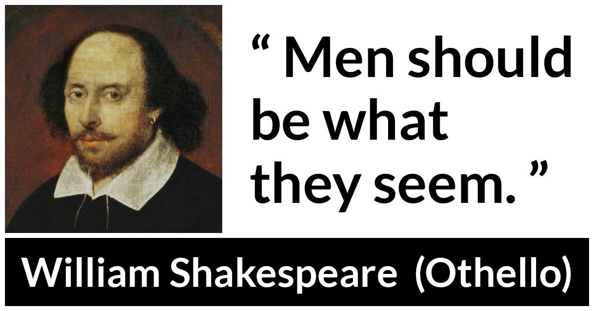 William Shakespeare - Othello - Men should be what they seem.