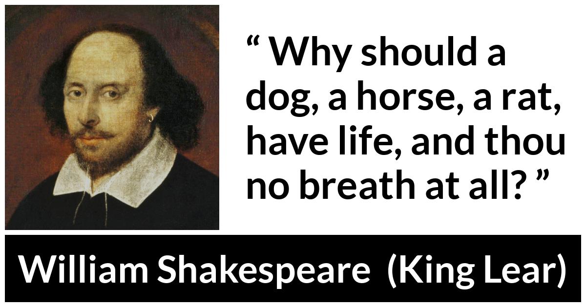 William Shakespeare - King Lear - Why should a dog, a horse, a rat, have life, and thou no breath at all?