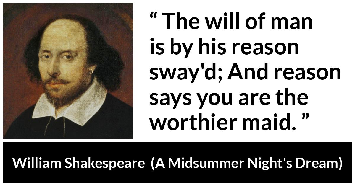 William Shakespeare - A Midsummer Night's Dream - The will of man is by his reason sway'd; And reason says you are the worthier maid.