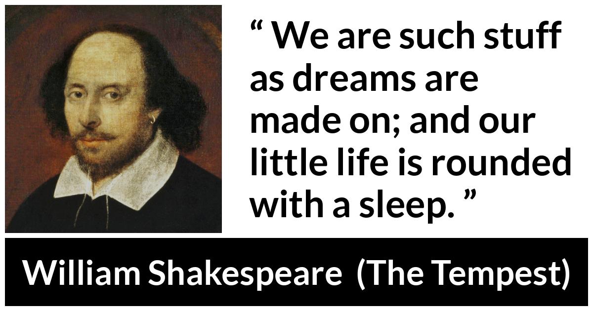 William Shakespeare - The Tempest - We are such stuff as dreams are made on; and our little life is rounded with a sleep.