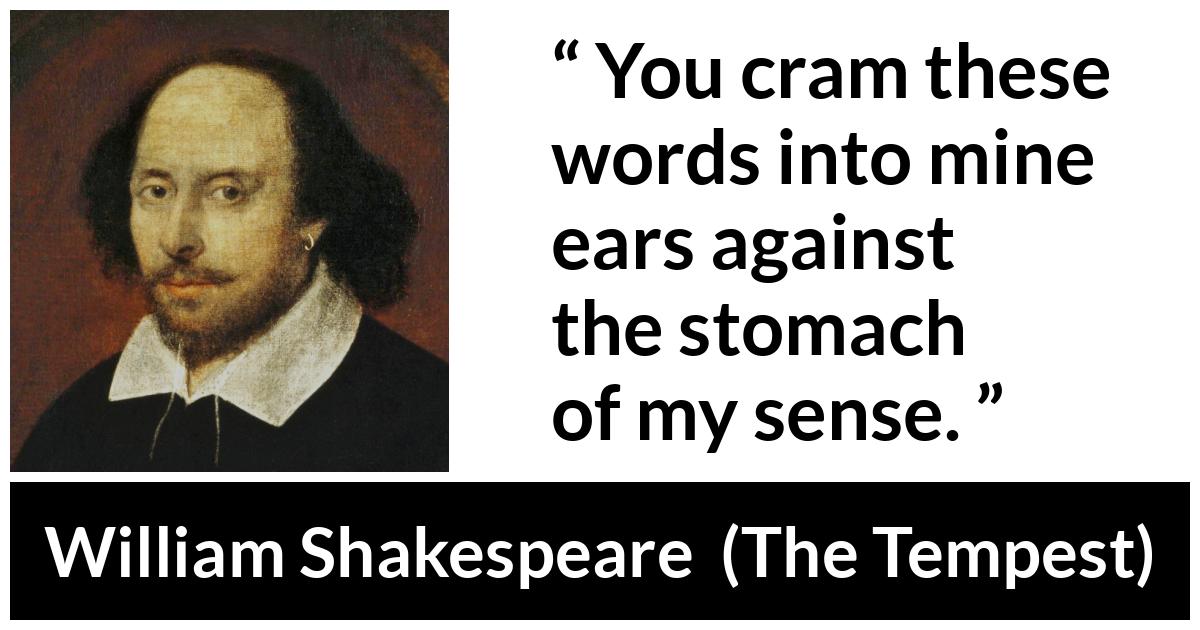 William Shakespeare - The Tempest - You cram these words into mine ears against the stomach of my sense.