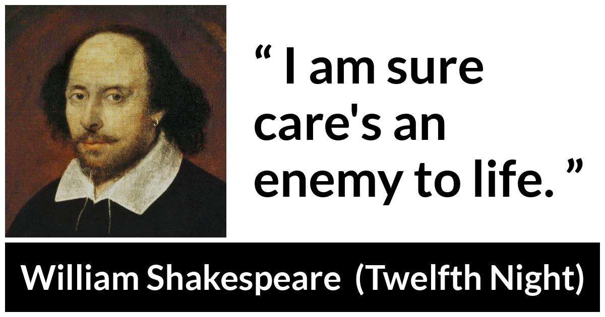 William Shakespeare - Twelfth Night - I am sure care's an enemy to life.