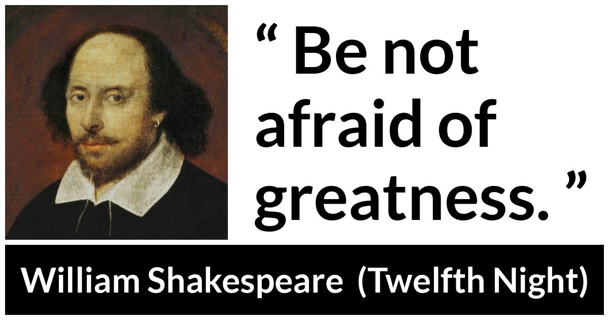 William Shakespeare - Twelfth Night - Be not afraid of greatness.