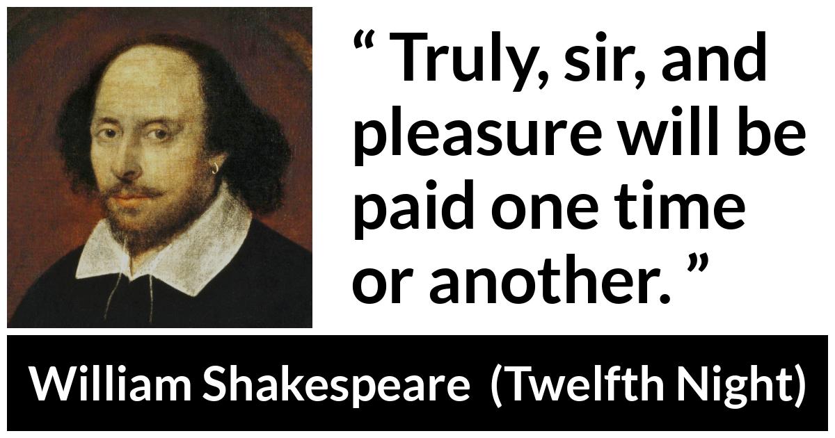 William Shakespeare - Twelfth Night - Truly, sir, and pleasure will be paid one time or another.