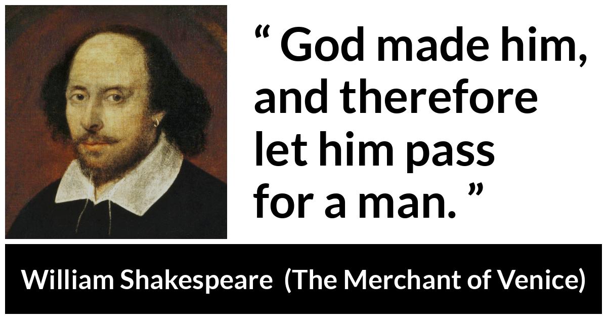 William Shakespeare - The Merchant of Venice - God made him, and therefore let him pass for a man.