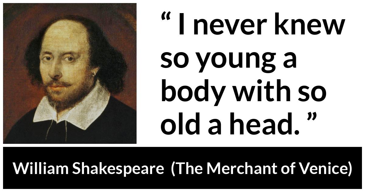 William Shakespeare - The Merchant of Venice - I never knew so young a body with so old a head.