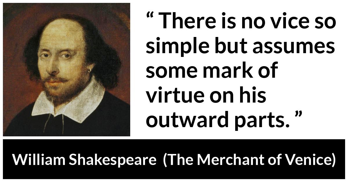 William Shakespeare - The Merchant of Venice - There is no vice so simple but assumes some mark of virtue on his outward parts.