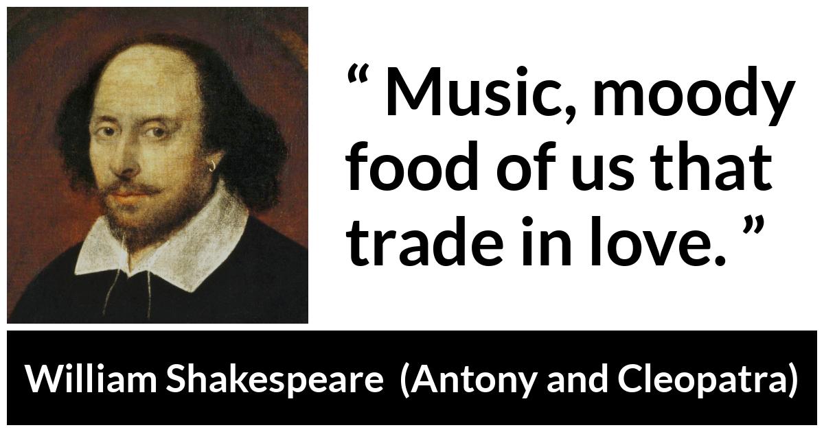 William Shakespeare - Antony and Cleopatra - Music, moody food of us that trade in love.