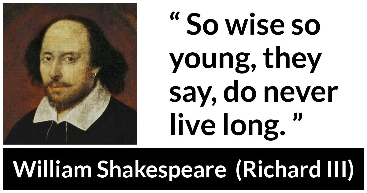 William Shakespeare - Richard III - So wise so young, they say, do never live long.