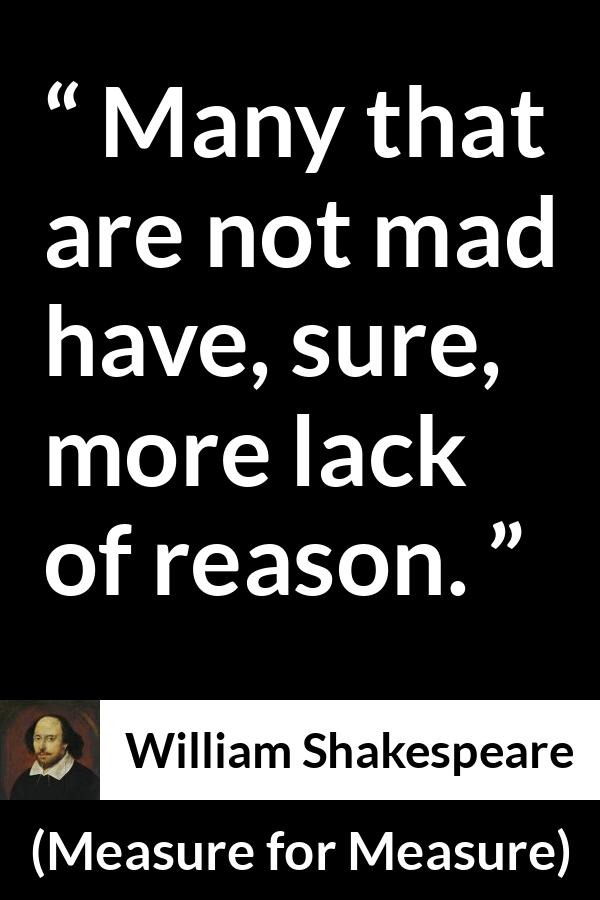 William Shakespeare - Measure for Measure - Many that are not mad have, sure, more lack of reason.