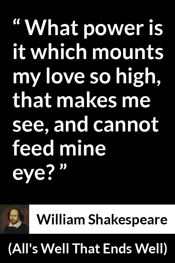 William Shakespeare - All's Well That Ends Well - What power is it which mounts my love so high, that makes me see, and cannot feed mine eye?