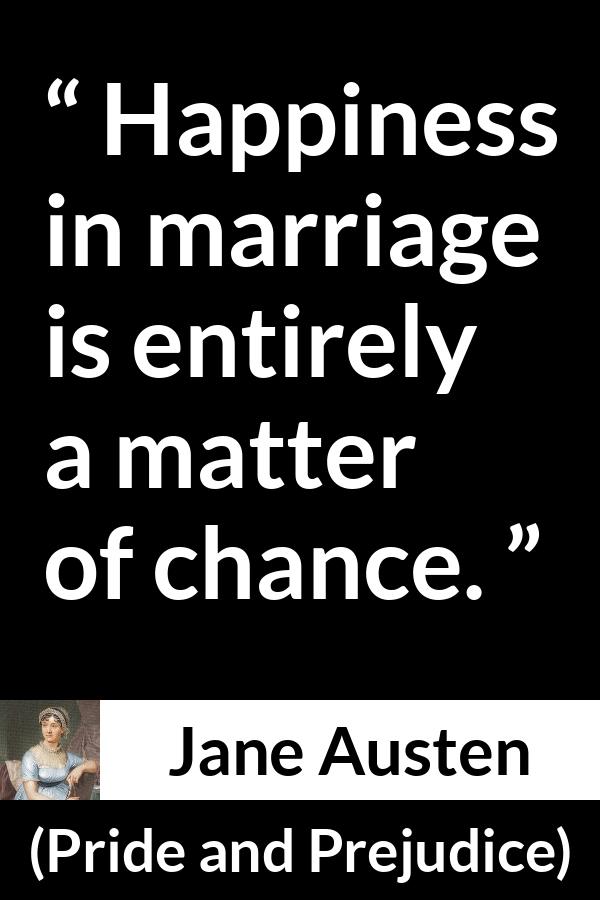 Jane Austen - Pride and Prejudice - Happiness in marriage is entirely a matter of chance.