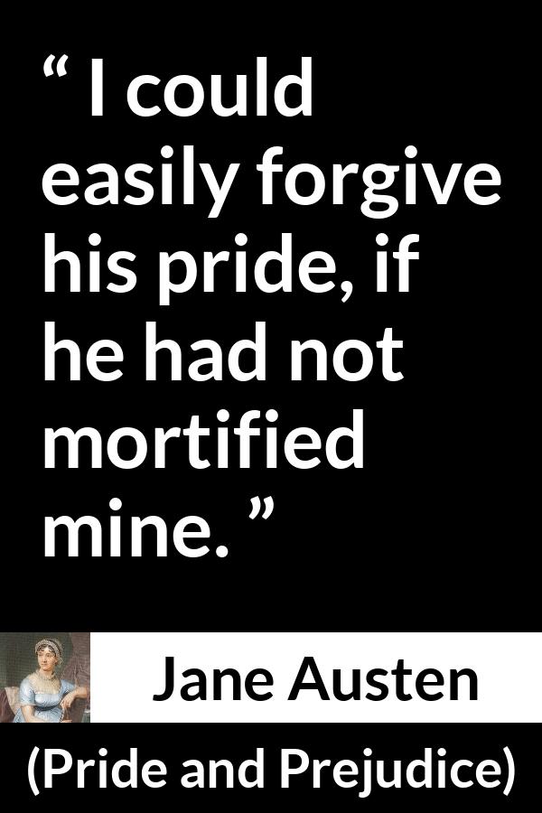 Jane Austen - Pride and Prejudice - I could easily forgive his pride, if he had not mortified mine.
