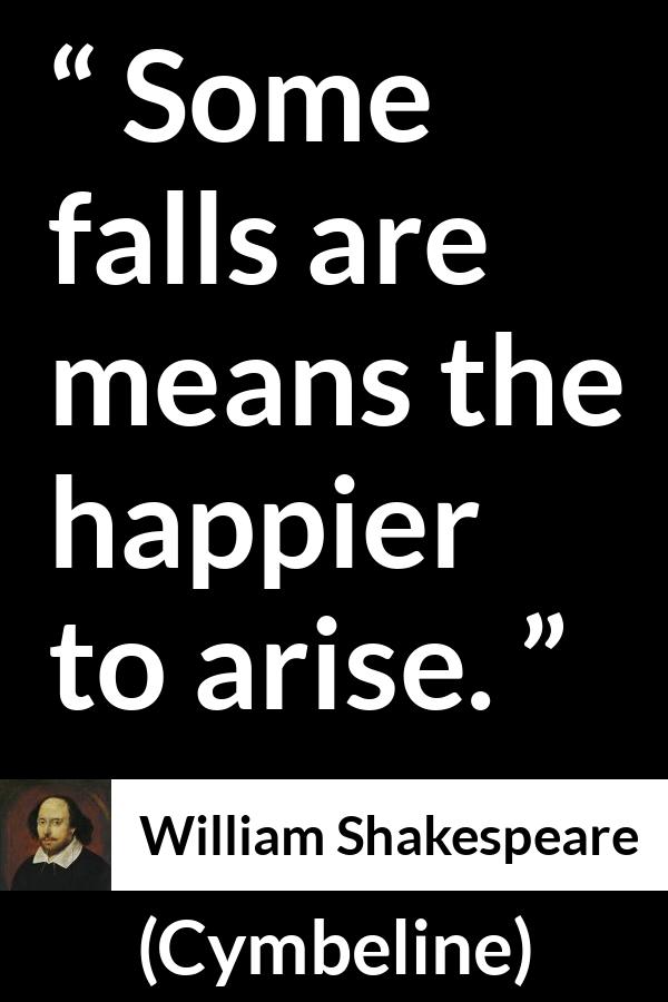 William Shakespeare - Cymbeline - Some falls are means the happier to arise.