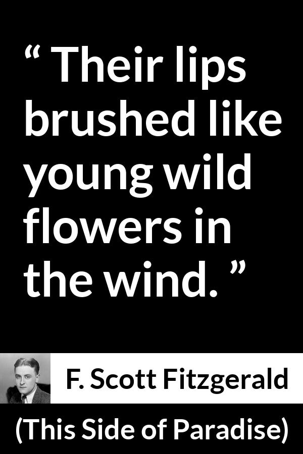 F. Scott Fitzgerald - This Side of Paradise - Their lips brushed like young wild flowers in the wind.