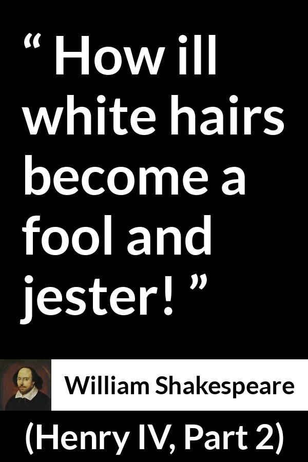 William Shakespeare - Henry IV, Part 2 - How ill white hairs become a fool and jester!