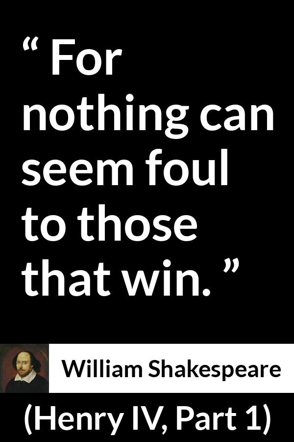 William Shakespeare - Henry IV, Part 1 - For nothing can seem foul to those that win.
