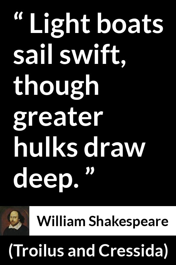 William Shakespeare - Troilus and Cressida - Light boats sail swift, though greater hulks draw deep.