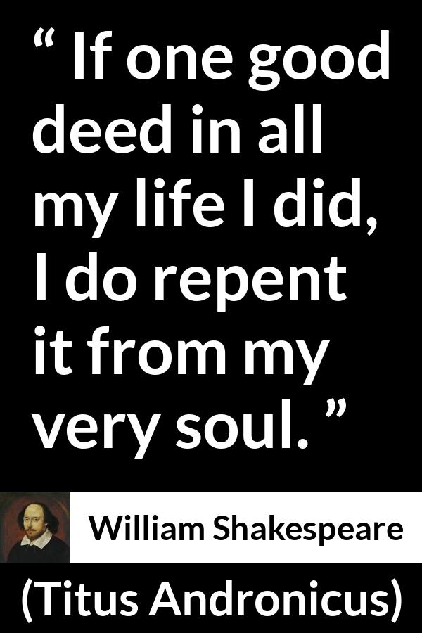 William Shakespeare - Titus Andronicus - If one good deed in all my life I did, I do repent it from my very soul.