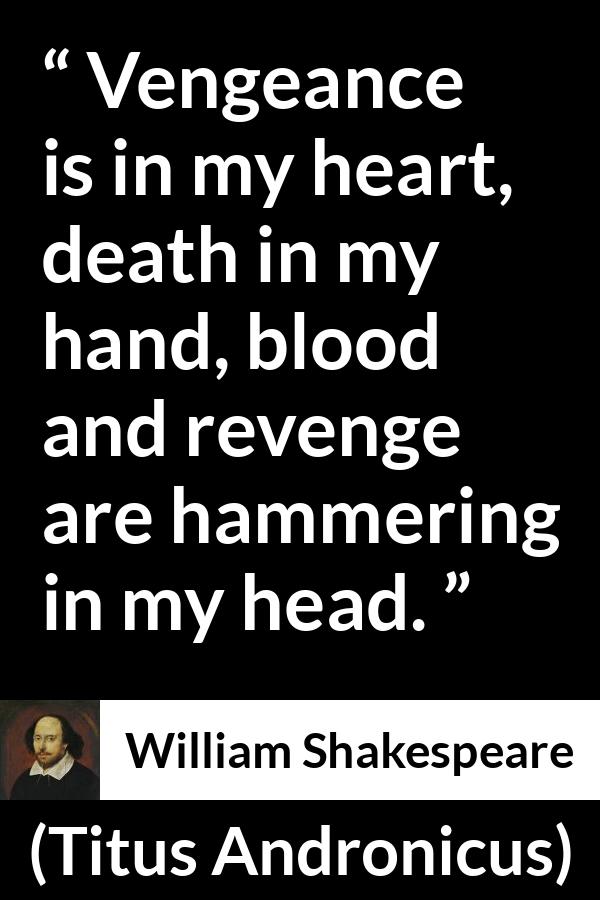 William Shakespeare - Titus Andronicus - Vengeance is in my heart, death in my hand, blood and revenge are hammering in my head.