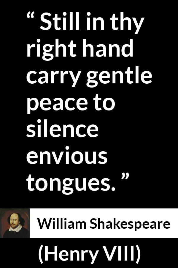 William Shakespeare - Henry VIII - Still in thy right hand carry gentle peace to silence envious tongues.