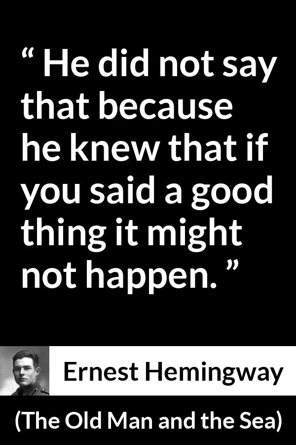 Ernest Hemingway - The Old Man and the Sea - He did not say that because he knew that if you said a good thing it might not happen.