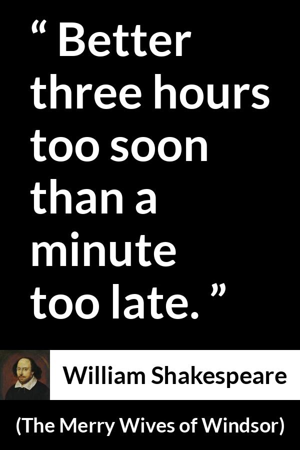William Shakespeare - The Merry Wives of Windsor - Better three hours too soon than a minute too late.