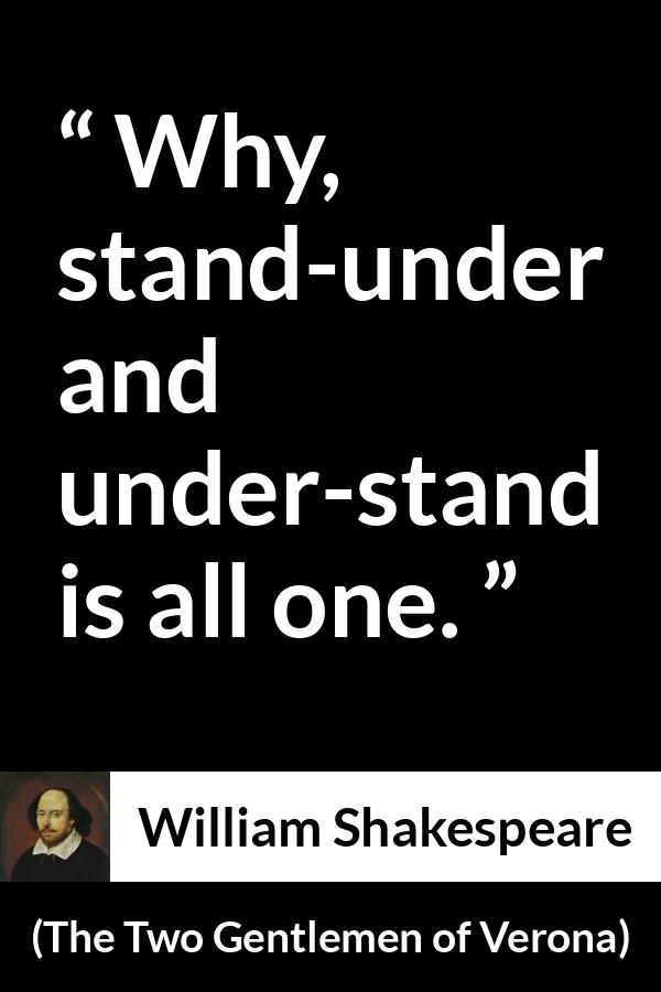 William Shakespeare - The Two Gentlemen of Verona - Why, stand-under and under-stand is all one.