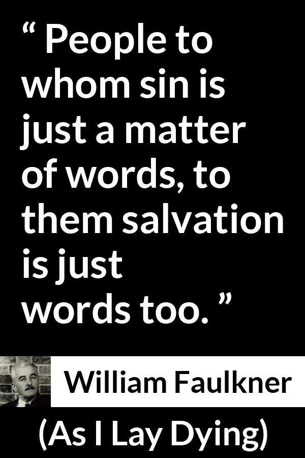 William Faulkner - As I Lay Dying - People to whom sin is just a matter of words, to them salvation is just words too.
