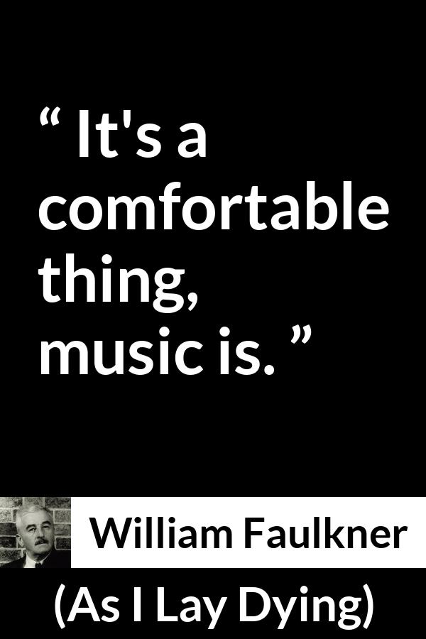 William Faulkner - As I Lay Dying - It's a comfortable thing, music is.