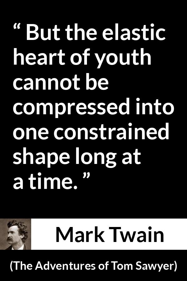 Mark Twain - The Adventures of Tom Sawyer - But the elastic heart of youth cannot be compressed into one constrained shape long at a time.