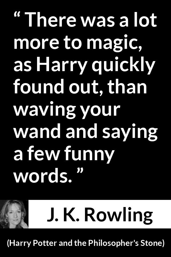 J. K. Rowling - Harry Potter and the Philosopher's Stone - There was a lot more to magic, as Harry quickly found out, than waving your wand and saying a few funny words.