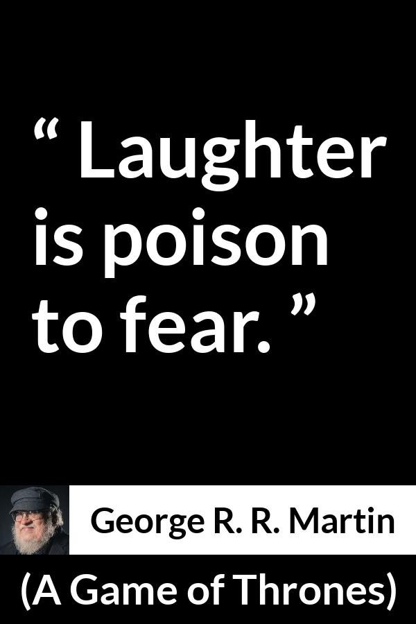 George R. R. Martin - A Game of Thrones - Laughter is poison to fear.