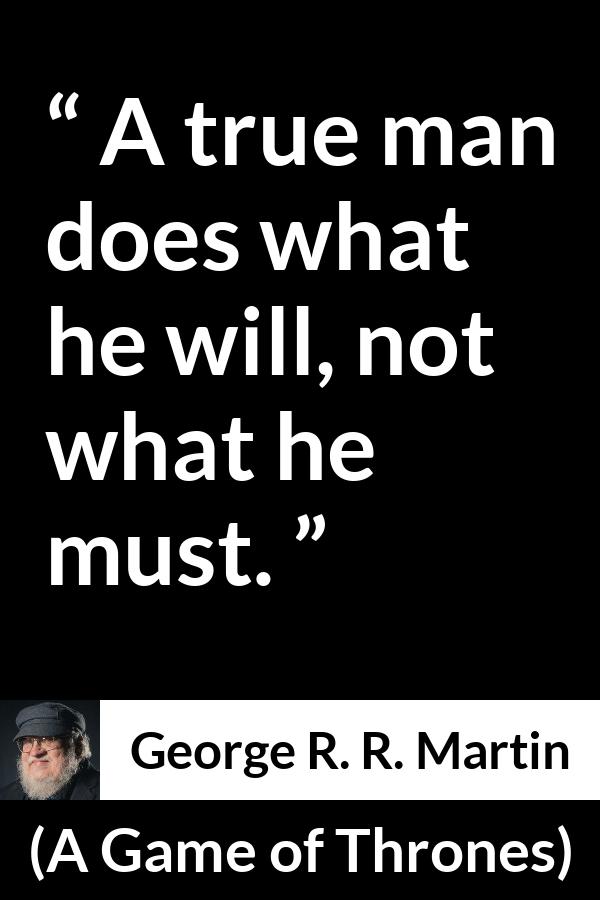 George R. R. Martin - A Game of Thrones - A true man does what he will, not what he must.