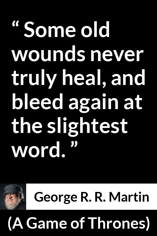 George R. R. Martin - A Game of Thrones - Some old wounds never truly heal, and bleed again at the slightest word.