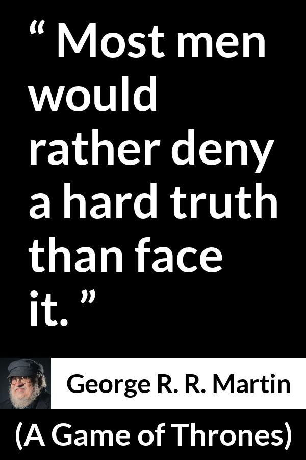 George R. R. Martin - A Game of Thrones - Most men would rather deny a hard truth than face it.