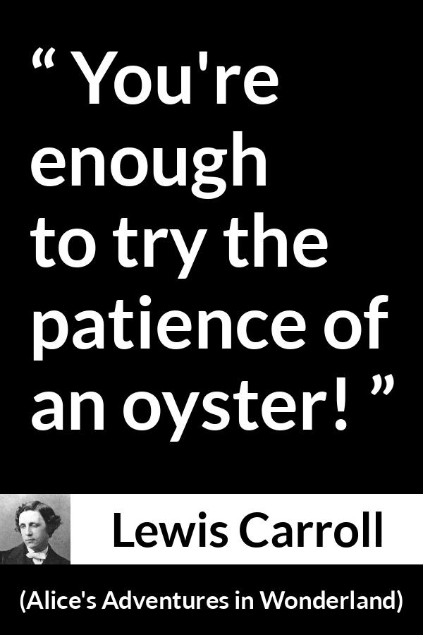 Lewis Carroll - Alice's Adventures in Wonderland - You're enough to try the patience of an oyster!