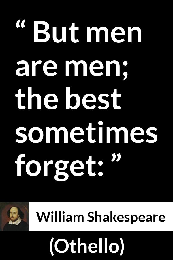 William Shakespeare - Othello - But men are men; the best sometimes forget:
