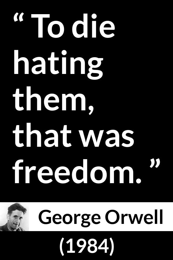 George Orwell - 1984 - To die hating them, that was freedom.