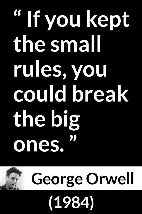 George Orwell - 1984 - If you kept the small rules, you could break the big ones.